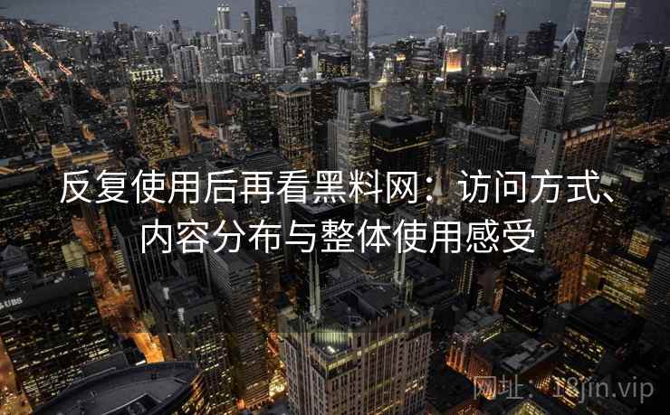 反复使用后再看黑料网:访问方式、内容分布与整体使用感受