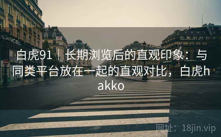 白虎91｜长期浏览后的直观印象：与同类平台放在一起的直观对比，白虎hakko