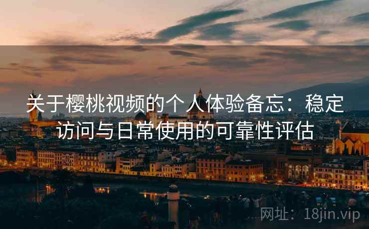 关于樱桃视频的个人体验备忘：稳定访问与日常使用的可靠性评估