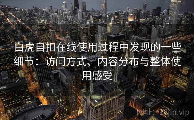 白虎自扣在线使用过程中发现的一些细节：访问方式、内容分布与整体使用感受