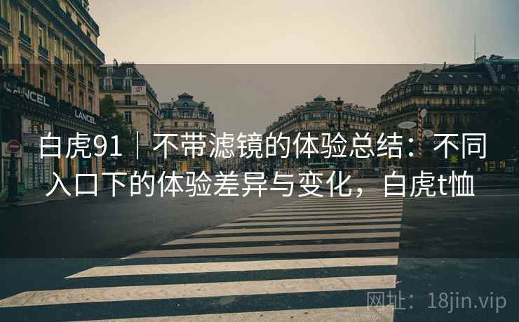 白虎91｜不带滤镜的体验总结：不同入口下的体验差异与变化，白虎t恤
