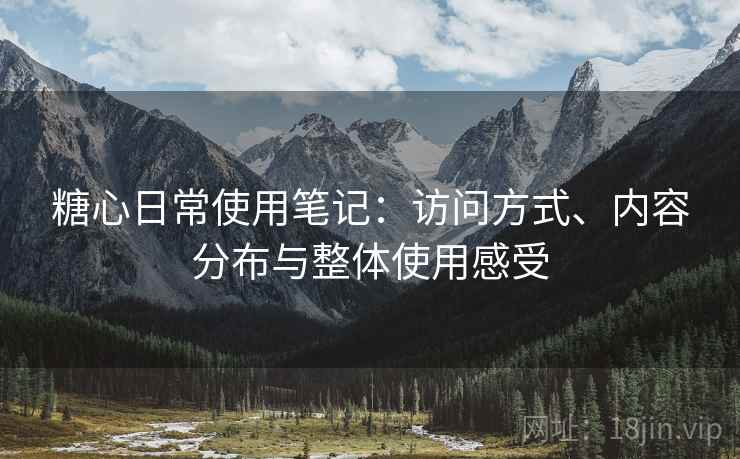 糖心日常使用笔记:访问方式、内容分布与整体使用感受