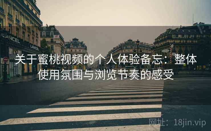 关于蜜桃视频的个人体验备忘:整体使用氛围与浏览节奏的感受