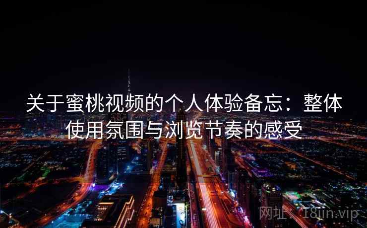 关于蜜桃视频的个人体验备忘:整体使用氛围与浏览节奏的感受