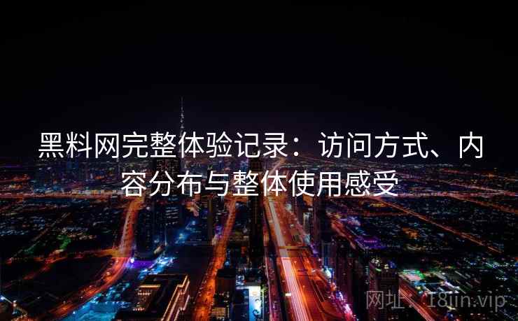 黑料网完整体验记录:访问方式、内容分布与整体使用感受