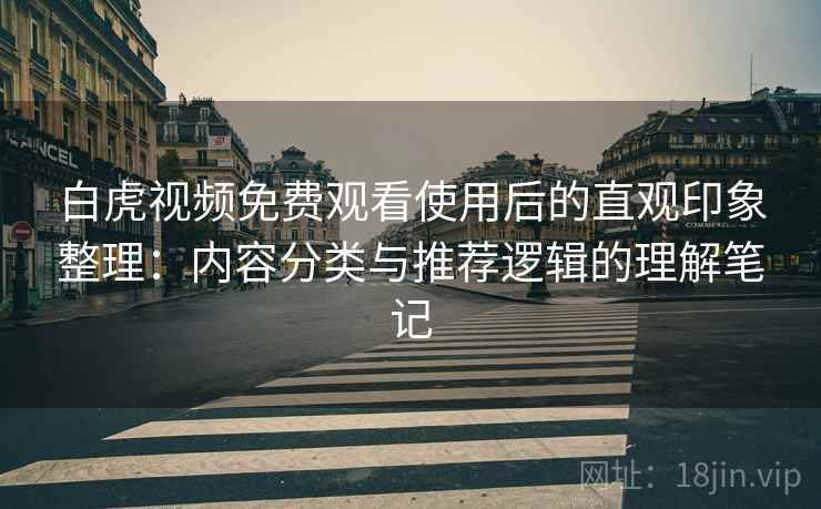 白虎视频免费观看使用后的直观印象整理:内容分类与推荐逻辑的理解笔记