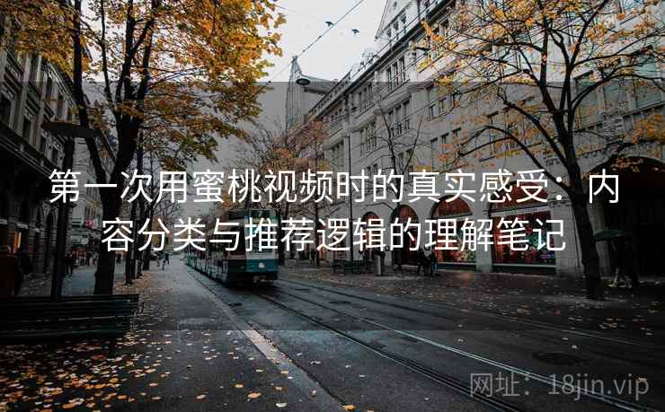 第一次用蜜桃视频时的真实感受:内容分类与推荐逻辑的理解笔记