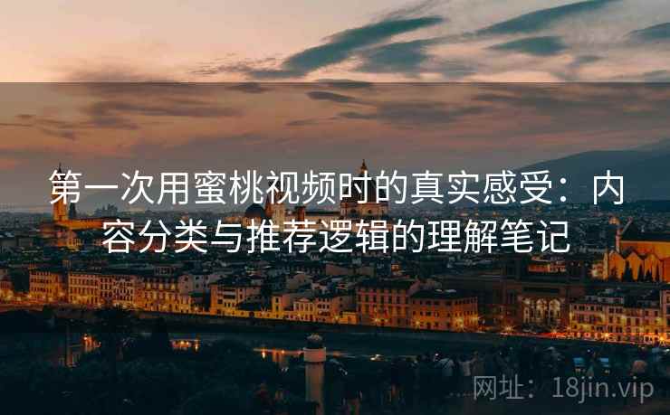 第一次用蜜桃视频时的真实感受:内容分类与推荐逻辑的理解笔记