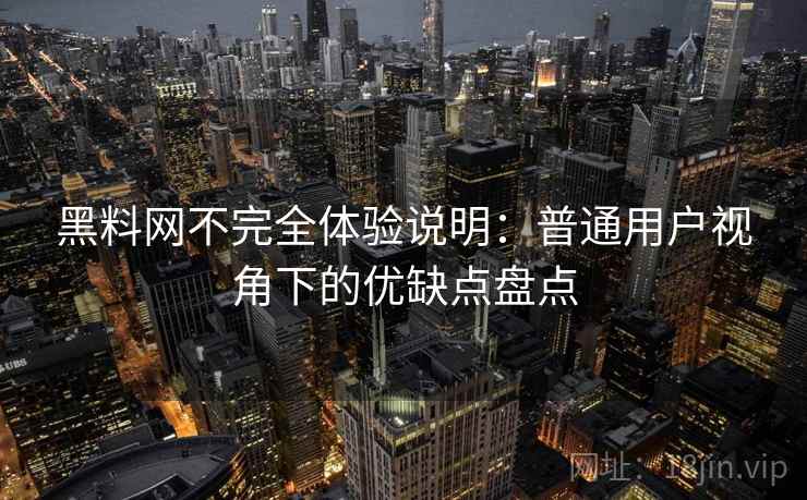 黑料网不完全体验说明:普通用户视角下的优缺点盘点