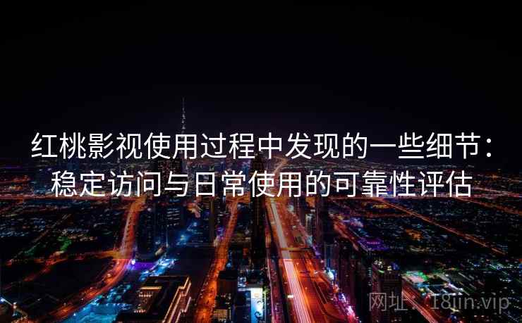 红桃影视使用过程中发现的一些细节:稳定访问与日常使用的可靠性评估