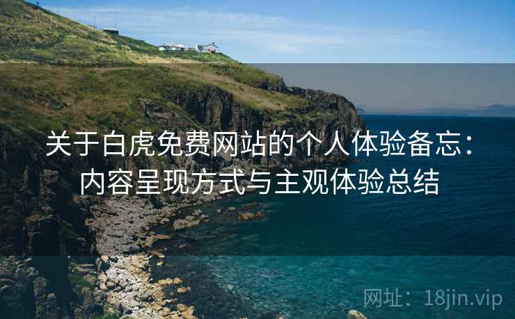 关于白虎免费网站的个人体验备忘:内容呈现方式与主观体验总结