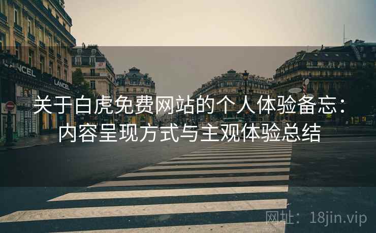 关于白虎免费网站的个人体验备忘:内容呈现方式与主观体验总结