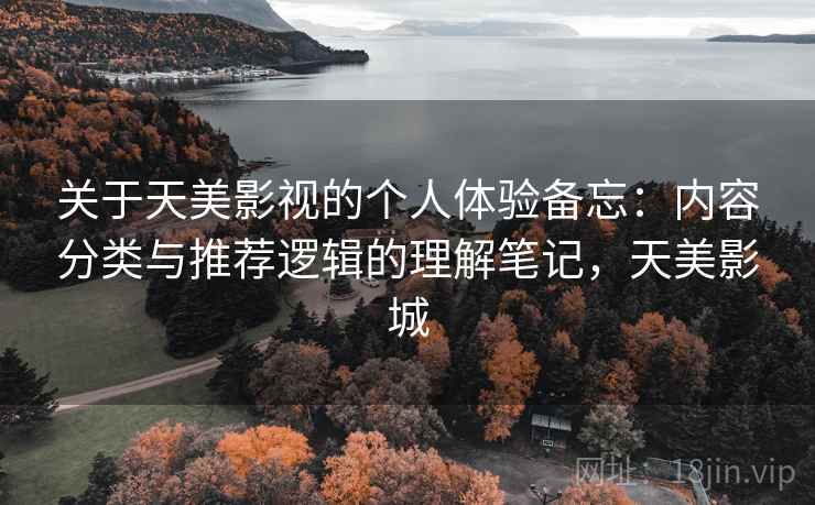 关于天美影视的个人体验备忘:内容分类与推荐逻辑的理解笔记,天美影城