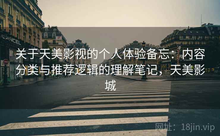关于天美影视的个人体验备忘:内容分类与推荐逻辑的理解笔记,天美影城