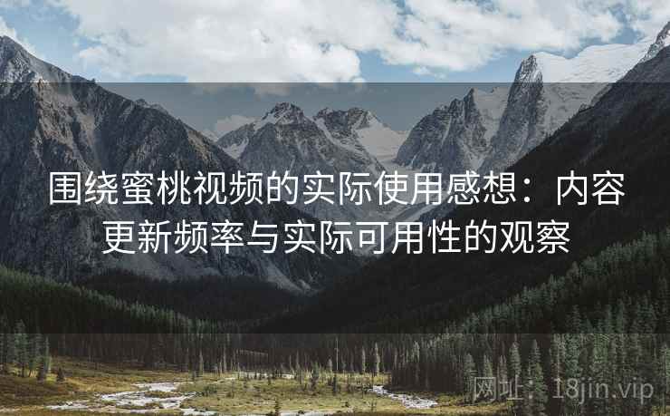 围绕蜜桃视频的实际使用感想:内容更新频率与实际可用性的观察