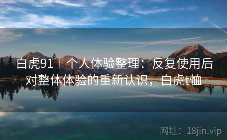 白虎91|个人体验整理:反复使用后对整体体验的重新认识,白虎t恤