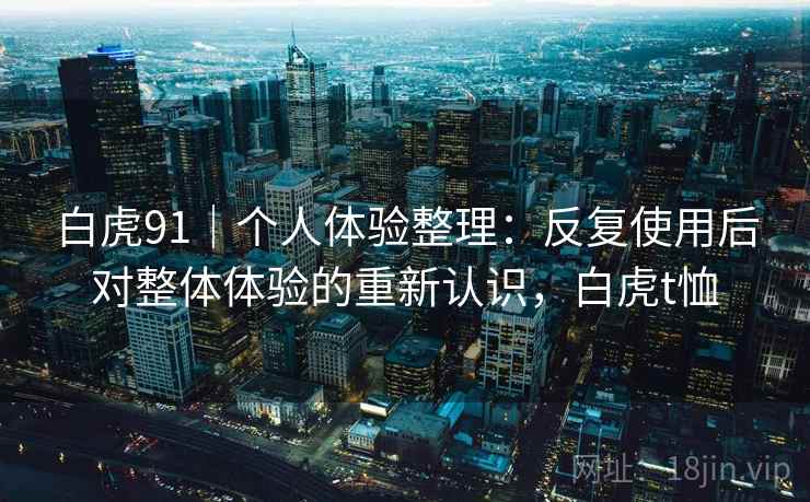 白虎91|个人体验整理:反复使用后对整体体验的重新认识,白虎t恤